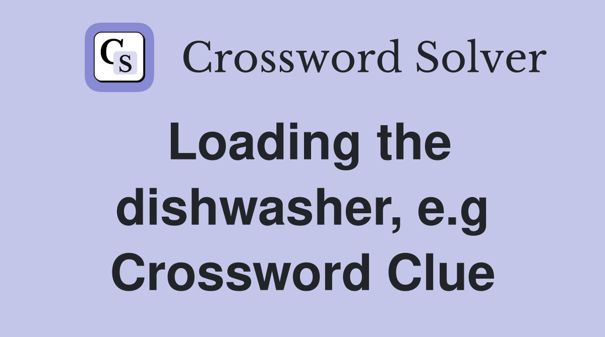Loading the dishwasher, e.g. Crossword Clue Answers Crossword Solver